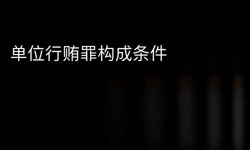 单位行贿罪构成条件