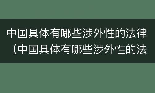 中国具体有哪些涉外性的法律（中国具体有哪些涉外性的法律法规）