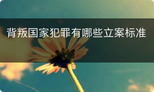 背叛国家犯罪有哪些立案标准