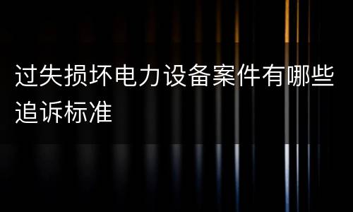 过失损坏电力设备案件有哪些追诉标准