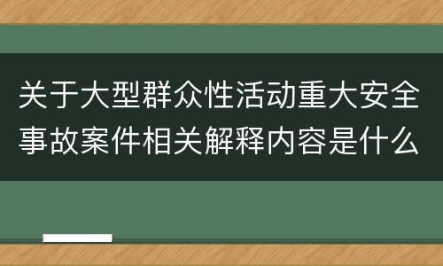 关于大型群众性活动重大安全事故案件相关解释内容是什么