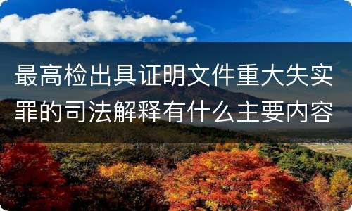 最高检出具证明文件重大失实罪的司法解释有什么主要内容
