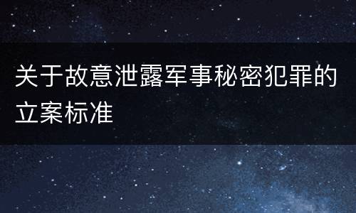 关于故意泄露军事秘密犯罪的立案标准