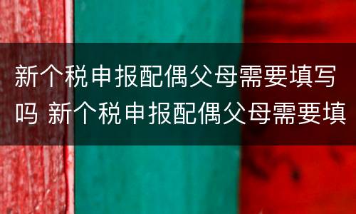 新个税申报配偶父母需要填写吗 新个税申报配偶父母需要填写吗