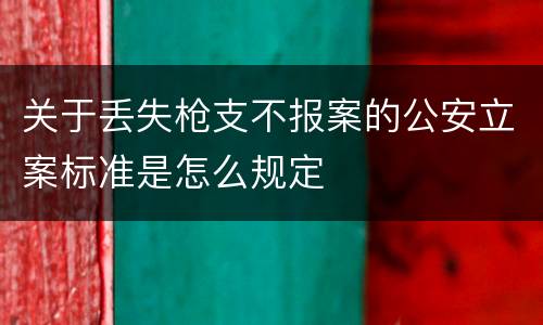 关于丢失枪支不报案的公安立案标准是怎么规定