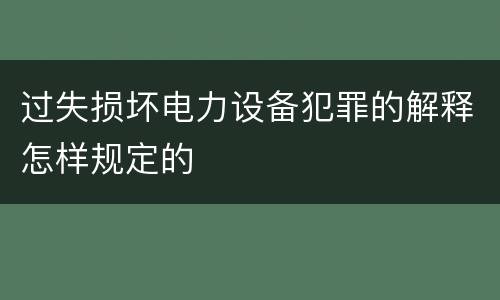 过失损坏电力设备犯罪的解释怎样规定的