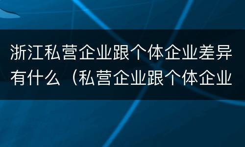 浙江私营企业跟个体企业差异有什么（私营企业跟个体企业的区别）