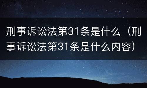 刑事诉讼法第31条是什么（刑事诉讼法第31条是什么内容）