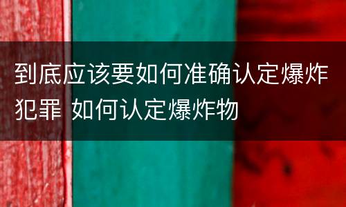 到底应该要如何准确认定爆炸犯罪 如何认定爆炸物