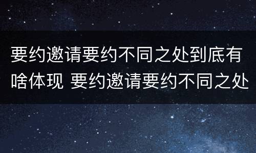 要约邀请要约不同之处到底有啥体现 要约邀请要约不同之处到底有啥体现呢