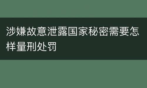 涉嫌故意泄露国家秘密需要怎样量刑处罚