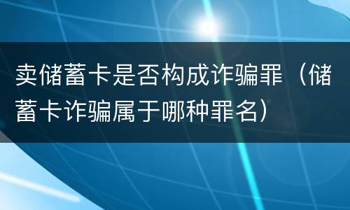 卖储蓄卡是否构成诈骗罪（储蓄卡诈骗属于哪种罪名）