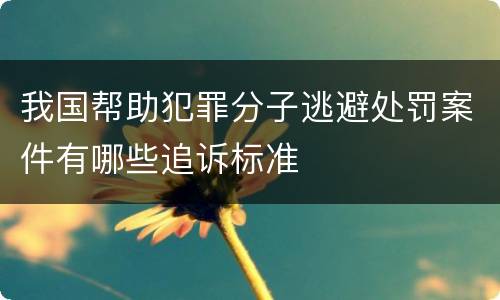 我国帮助犯罪分子逃避处罚案件有哪些追诉标准