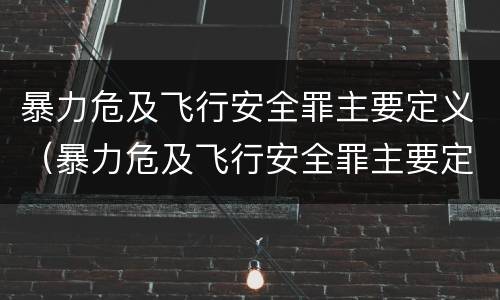 暴力危及飞行安全罪主要定义（暴力危及飞行安全罪主要定义是什么）