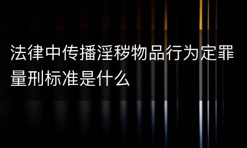 法律中传播淫秽物品行为定罪量刑标准是什么