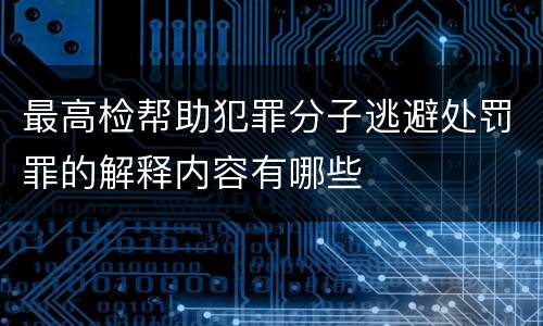 最高检帮助犯罪分子逃避处罚罪的解释内容有哪些