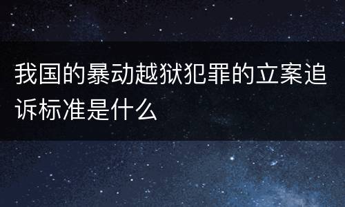 我国的暴动越狱犯罪的立案追诉标准是什么