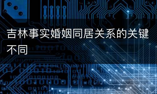 吉林事实婚姻同居关系的关键不同
