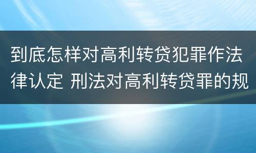 到底怎样对高利转贷犯罪作法律认定 刑法对高利转贷罪的规定