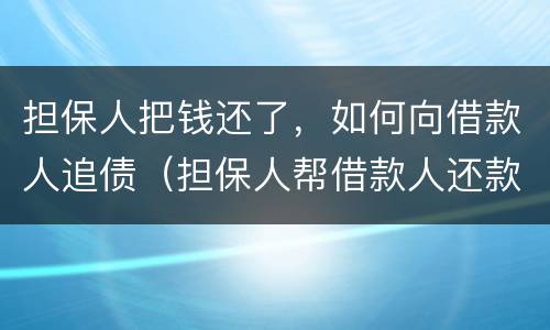 担保人把钱还了，如何向借款人追债（担保人帮借款人还款后怎么追偿）