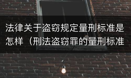法律关于盗窃规定量刑标准是怎样（刑法盗窃罪的量刑标准）
