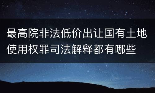 最高院非法低价出让国有土地使用权罪司法解释都有哪些