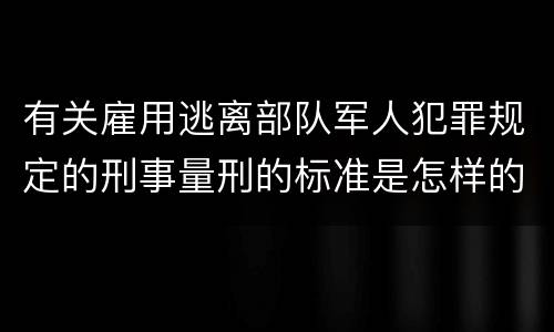 有关雇用逃离部队军人犯罪规定的刑事量刑的标准是怎样的