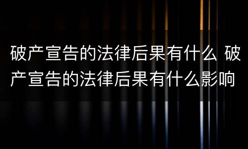 破产宣告的法律后果有什么 破产宣告的法律后果有什么影响