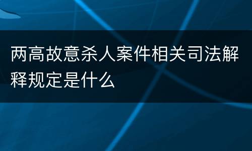 两高故意杀人案件相关司法解释规定是什么