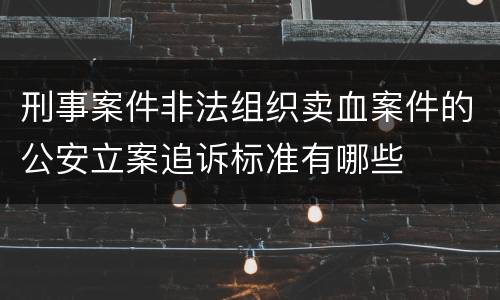 刑事案件非法组织卖血案件的公安立案追诉标准有哪些