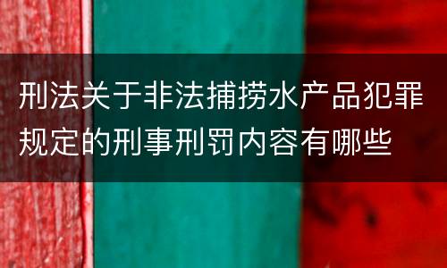 刑法关于非法捕捞水产品犯罪规定的刑事刑罚内容有哪些