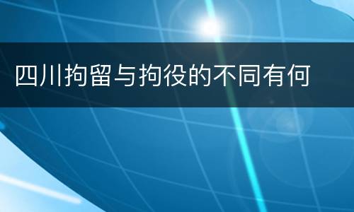 四川拘留与拘役的不同有何