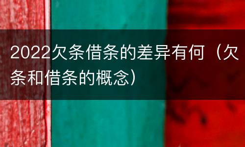 2022欠条借条的差异有何（欠条和借条的概念）