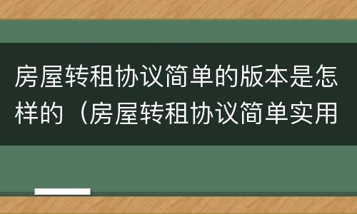 房屋转租协议简单的版本是怎样的（房屋转租协议简单实用）