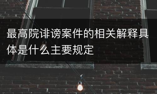 最高院诽谤案件的相关解释具体是什么主要规定