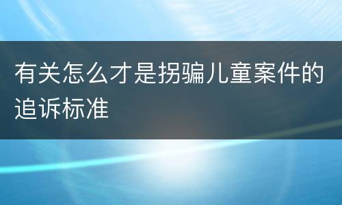 有关怎么才是拐骗儿童案件的追诉标准