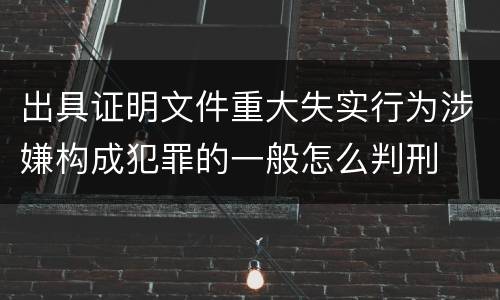 出具证明文件重大失实行为涉嫌构成犯罪的一般怎么判刑