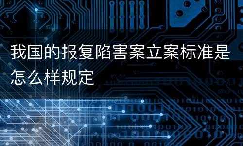 我国的报复陷害案立案标准是怎么样规定