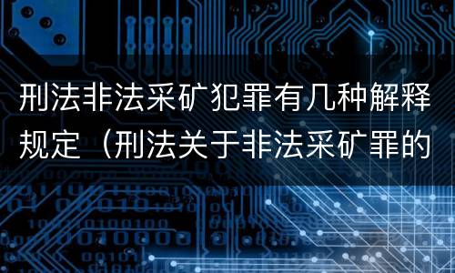 刑法非法采矿犯罪有几种解释规定（刑法关于非法采矿罪的规定）