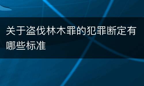 关于盗伐林木罪的犯罪断定有哪些标准
