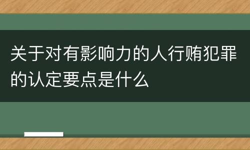 关于对有影响力的人行贿犯罪的认定要点是什么