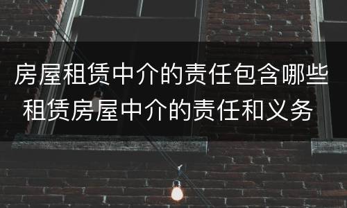 房屋租赁中介的责任包含哪些 租赁房屋中介的责任和义务