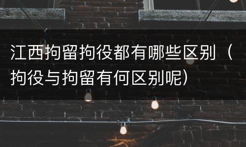 江西拘留拘役都有哪些区别（拘役与拘留有何区别呢）