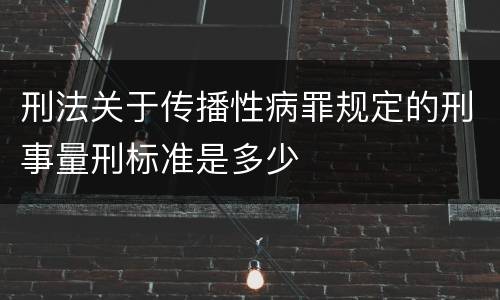 刑法关于传播性病罪规定的刑事量刑标准是多少