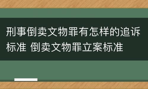刑事倒卖文物罪有怎样的追诉标准 倒卖文物罪立案标准