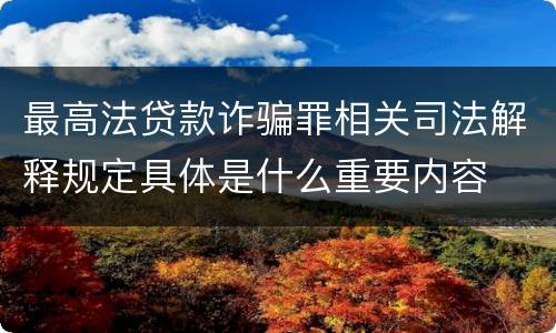 最高法贷款诈骗罪相关司法解释规定具体是什么重要内容