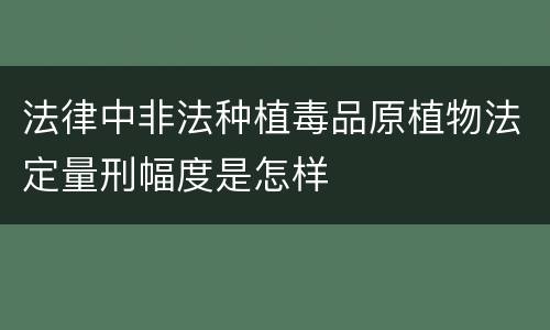 法律中非法种植毒品原植物法定量刑幅度是怎样