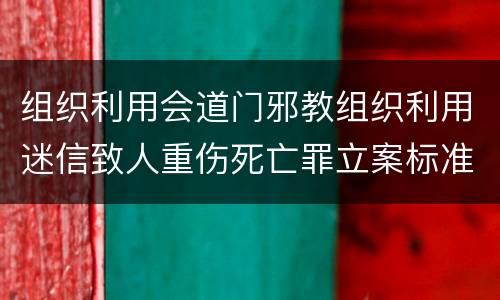 组织利用会道门邪教组织利用迷信致人重伤死亡罪立案标准是什么