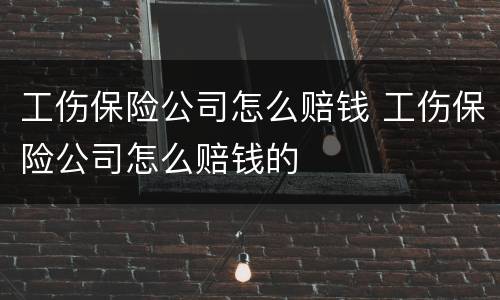 工伤保险公司怎么赔钱 工伤保险公司怎么赔钱的