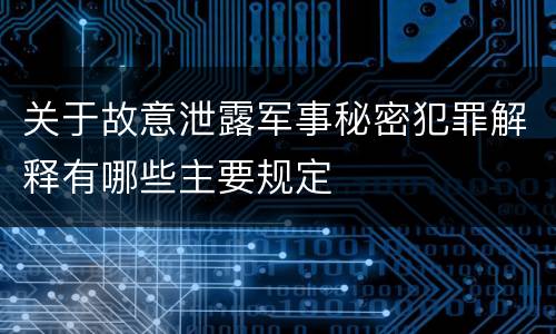关于故意泄露军事秘密犯罪解释有哪些主要规定